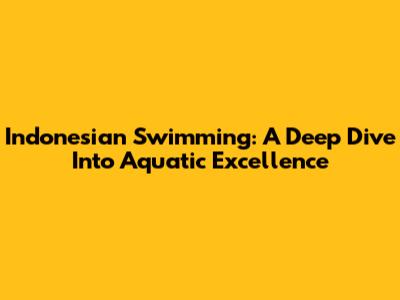 Indonesian Swimming: A Deep Dive Into Aquatic Excellence
