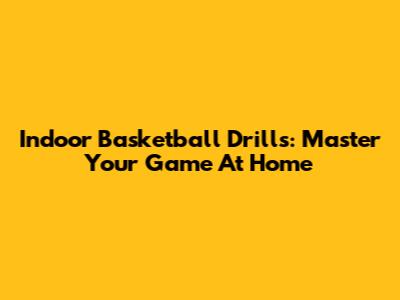 Indoor Basketball Drills: Master Your Game At Home