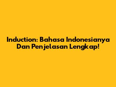 Induction: Bahasa Indonesianya Dan Penjelasan Lengkap!