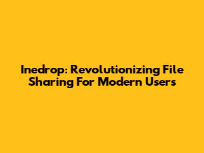 Inedrop: Revolutionizing File Sharing For Modern Users