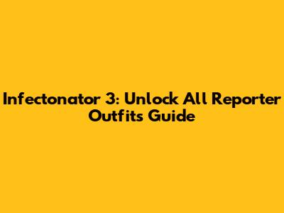 Infectonator 3: Unlock All Reporter Outfits Guide