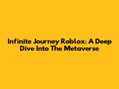 Infinite Journey Roblox: A Deep Dive Into The Metaverse