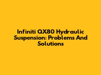Infiniti QX80 Hydraulic Suspension: Problems And Solutions