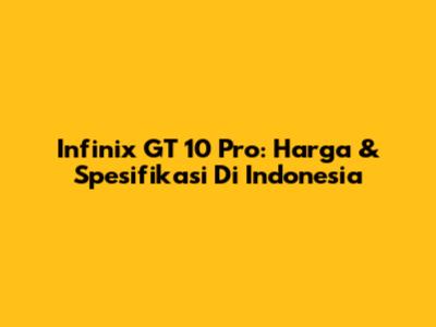 Infinix GT 10 Pro: Harga & Spesifikasi Di Indonesia