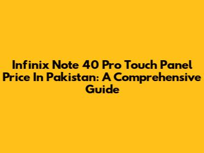 Infinix Note 40 Pro Touch Panel Price In Pakistan: A Comprehensive Guide