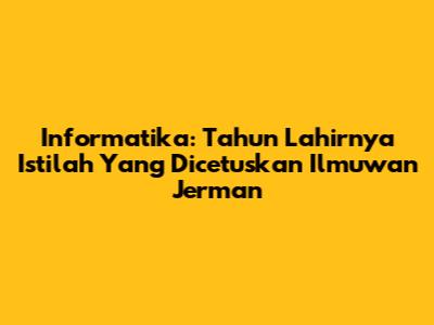 Informatika: Tahun Lahirnya Istilah Yang Dicetuskan Ilmuwan Jerman