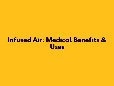 Infused Air: Medical Benefits & Uses