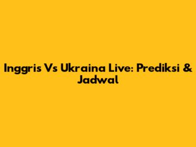Inggris Vs Ukraina Live: Prediksi & Jadwal
