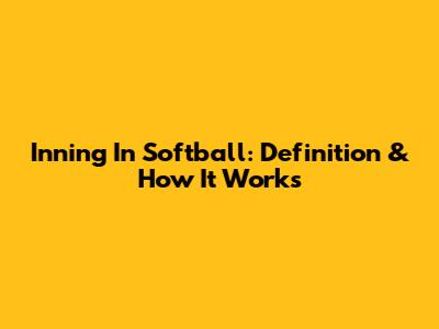 Inning In Softball: Definition & How It Works