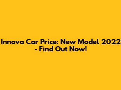 Innova Car Price: New Model 2022 - Find Out Now!