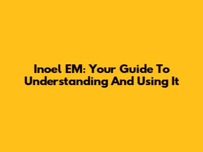 Inoel EM: Your Guide To Understanding And Using It