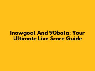Inowgoal And 90bola: Your Ultimate Live Score Guide