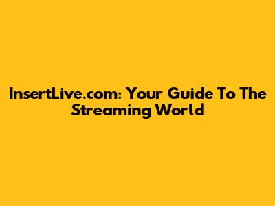 InsertLive.com: Your Guide To The Streaming World