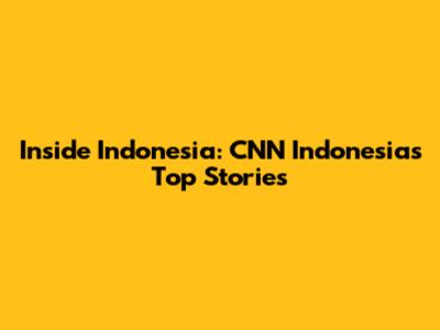 Inside Indonesia: CNN Indonesia's Top Stories