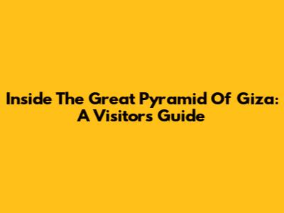 Inside The Great Pyramid Of Giza: A Visitor's Guide