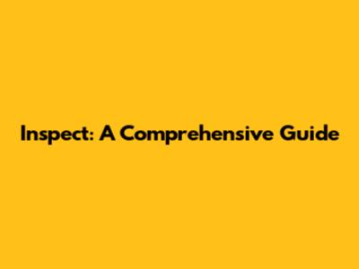 Inspect: A Comprehensive Guide