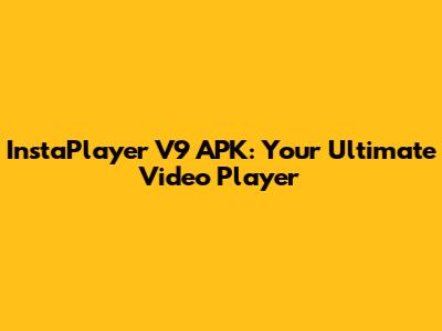 InstaPlayer V9 APK: Your Ultimate Video Player