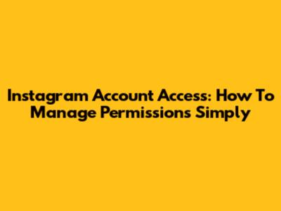 Instagram Account Access: How To Manage Permissions Simply