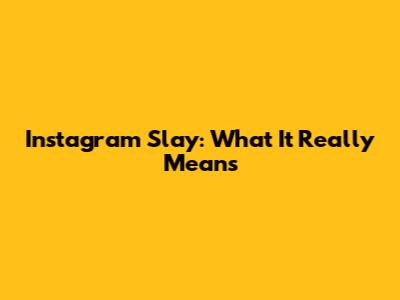 Instagram Slay: What It Really Means