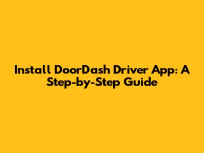 Install DoorDash Driver App: A Step-by-Step Guide
