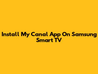 Install My Canal App On Samsung Smart TV