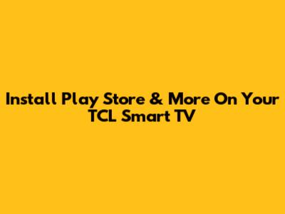 Install Play Store & More On Your TCL Smart TV
