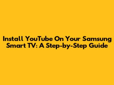 Install YouTube On Your Samsung Smart TV: A Step-by-Step Guide