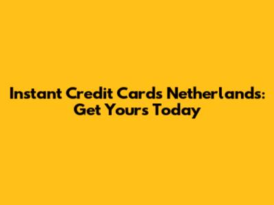 Instant Credit Cards Netherlands: Get Yours Today