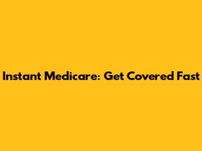 Instant Medicare: Get Covered Fast