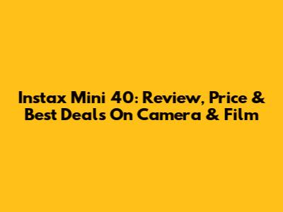 Instax Mini 40: Review, Price & Best Deals On Camera & Film