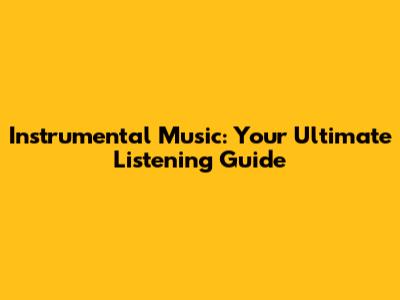 Instrumental Music: Your Ultimate Listening Guide
