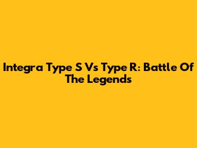 Integra Type S Vs Type R: Battle Of The Legends