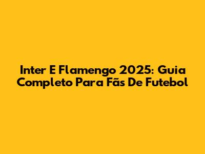 Inter E Flamengo 2025: Guia Completo Para Fãs De Futebol