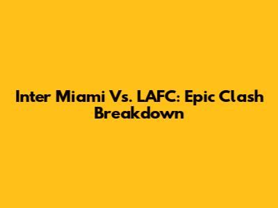 Inter Miami Vs. LAFC: Epic Clash Breakdown