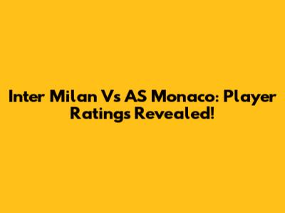 Inter Milan Vs AS Monaco: Player Ratings Revealed!