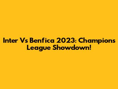Inter Vs Benfica 2023: Champions League Showdown!