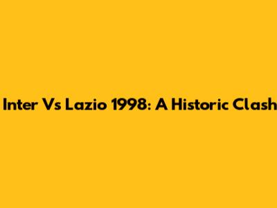 Inter Vs Lazio 1998: A Historic Clash
