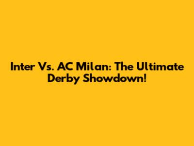 Inter Vs. AC Milan: The Ultimate Derby Showdown!