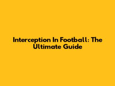 Interception In Football: The Ultimate Guide