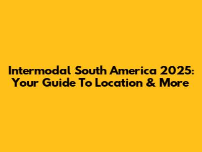 Intermodal South America 2025: Your Guide To Location & More