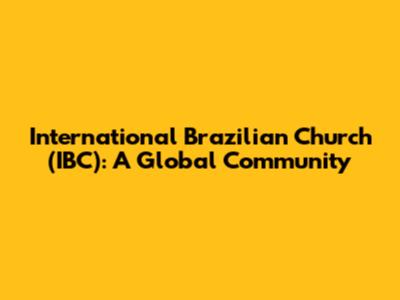 International Brazilian Church (IBC): A Global Community