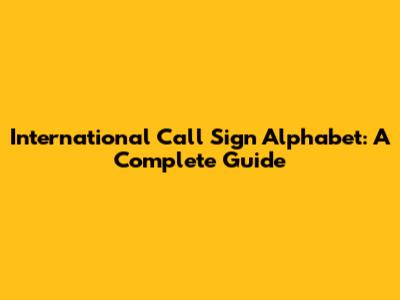 International Call Sign Alphabet: A Complete Guide