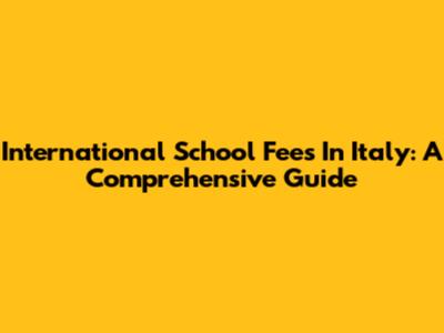 International School Fees In Italy: A Comprehensive Guide