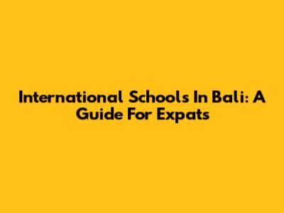 International Schools In Bali: A Guide For Expats