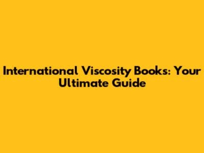 International Viscosity Books: Your Ultimate Guide