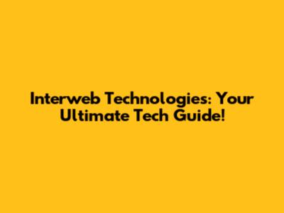 Interweb Technologies: Your Ultimate Tech Guide!