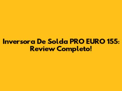 Inversora De Solda PRO EURO 155: Review Completo!