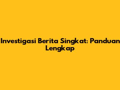 Investigasi Berita Singkat: Panduan Lengkap