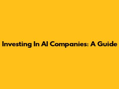 Investing In AI Companies: A Guide