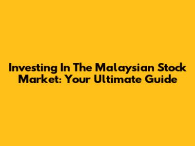 Investing In The Malaysian Stock Market: Your Ultimate Guide